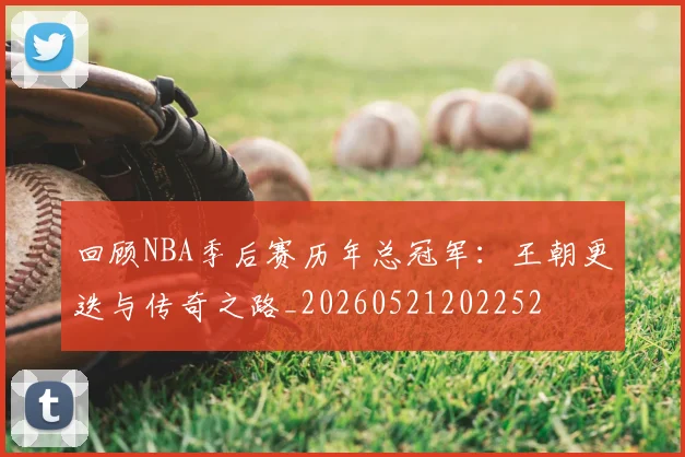 回顾NBA季后赛历年总冠军：王朝更迭与传奇之路_20260521202252