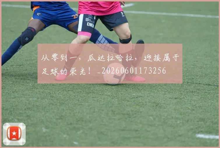 从零到一，瓜达拉哈拉，迎接属于足球的荣光！_20260601173256