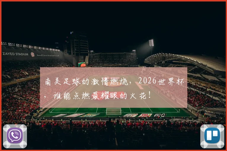 南美足球的激情燃烧，2026世界杯，谁能点燃最耀眼的火花！