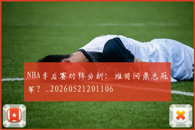 NBA季后赛对阵分析：谁将问鼎总冠军？_20260521201106