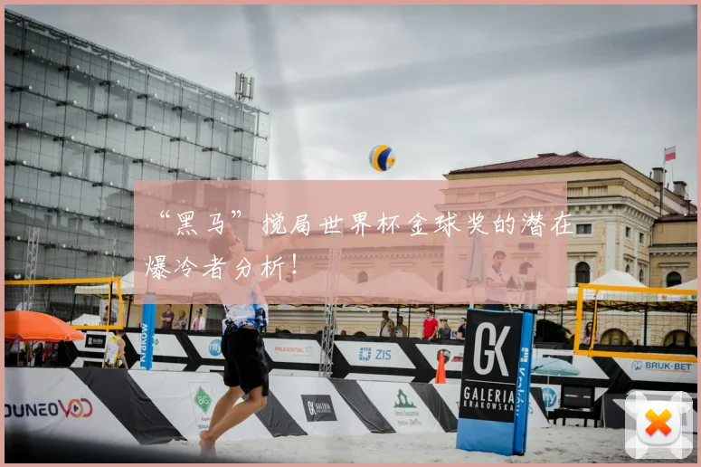“黑马”搅局世界杯金球奖的潜在爆冷者分析！