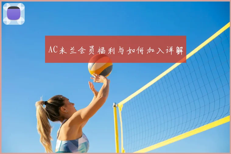 AC米兰会员福利与如何加入详解