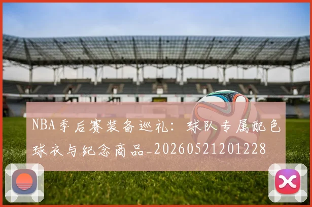 NBA季后赛装备巡礼：球队专属配色球衣与纪念商品_20260521201228