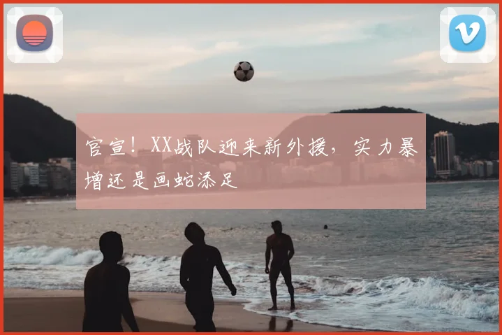 官宣!XX战队迎来新外援,实力暴增还是画蛇添足