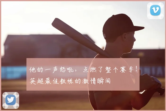 他的一声怒吼,点燃了整个赛季!英超最佳教练的激情瞬间