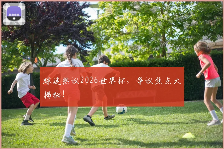 球迷热议2026世界杯，争议焦点大揭秘！