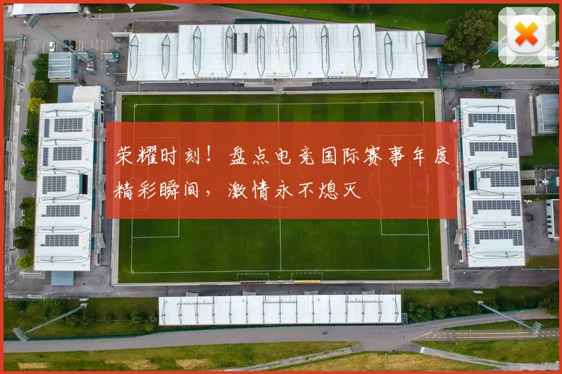 荣耀时刻！盘点电竞国际赛事年度精彩瞬间，激情永不熄灭