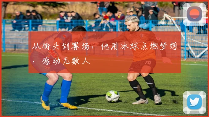 从街头到赛场，他用冰球点燃梦想，感动无数人
