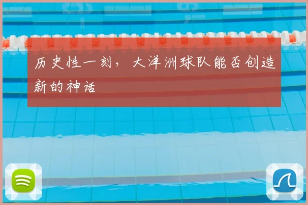 历史性一刻，大洋洲球队能否创造新的神话