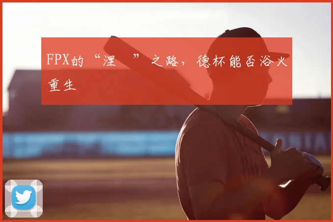 FPX的“涅槃”之路，德杯能否浴火重生