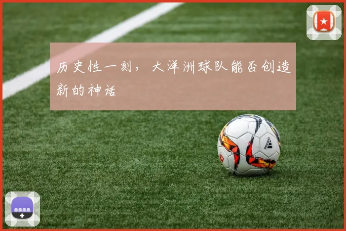 历史性一刻,大洋洲球队能否创造新的神话