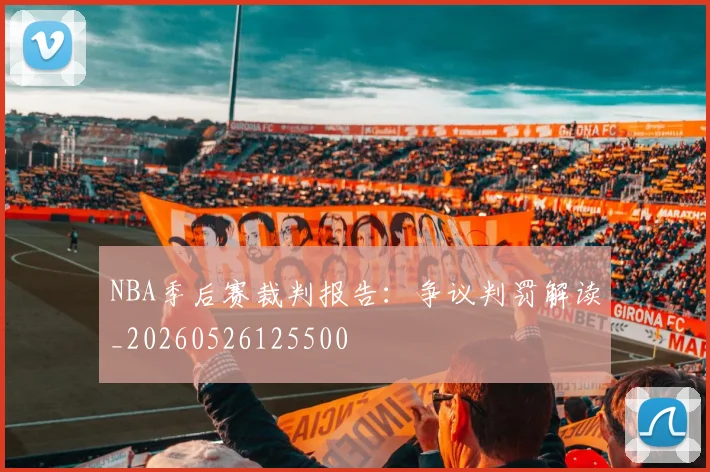 NBA季后赛裁判报告：争议判罚解读_20260526125500