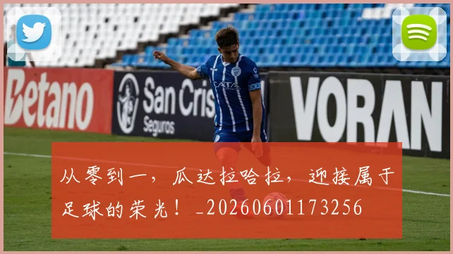从零到一，瓜达拉哈拉，迎接属于足球的荣光！_20260601173256