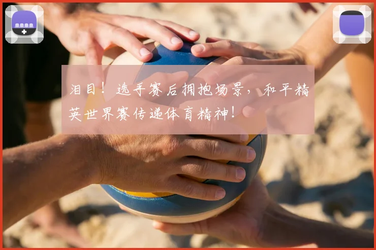 泪目!选手赛后拥抱场景,和平精英世界赛传递体育精神!