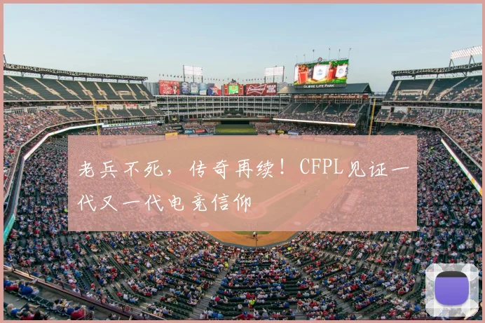 老兵不死，传奇再续！CFPL见证一代又一代电竞信仰