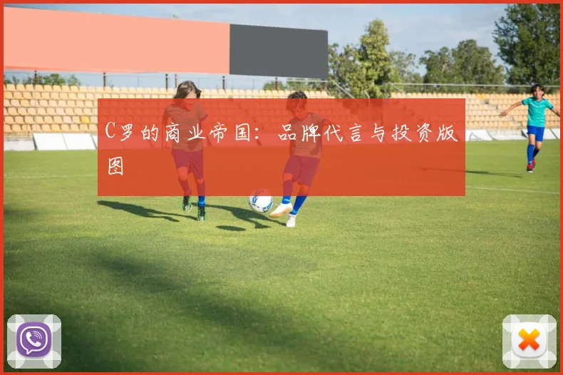 C罗的商业帝国：品牌代言与投资版图