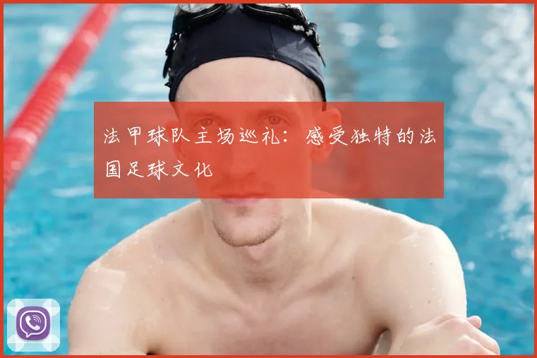法甲球队主场巡礼：感受独特的法国足球文化