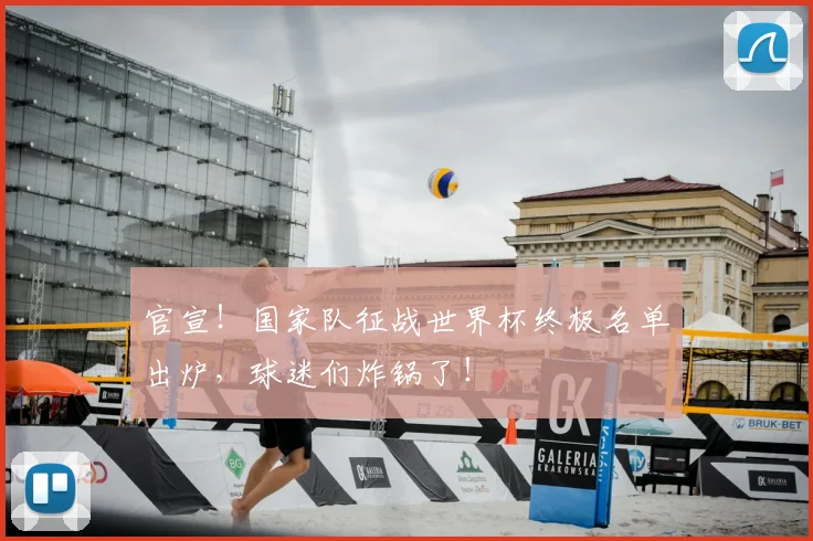 官宣！国家队征战世界杯终极名单出炉，球迷们炸锅了！