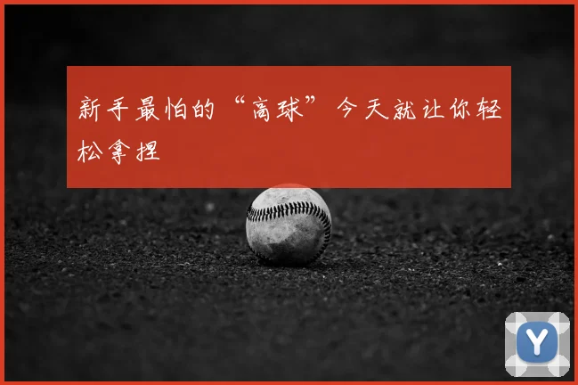 新手最怕的“高球”今天就让你轻松拿捏