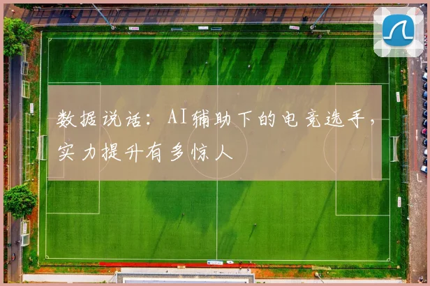 数据说话：AI辅助下的电竞选手，实力提升有多惊人