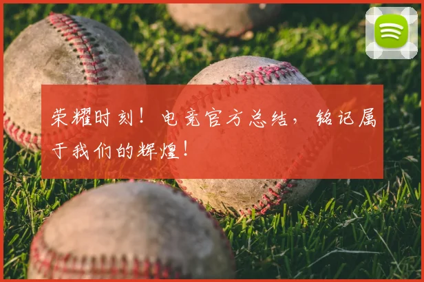 荣耀时刻！电竞官方总结，铭记属于我们的辉煌！